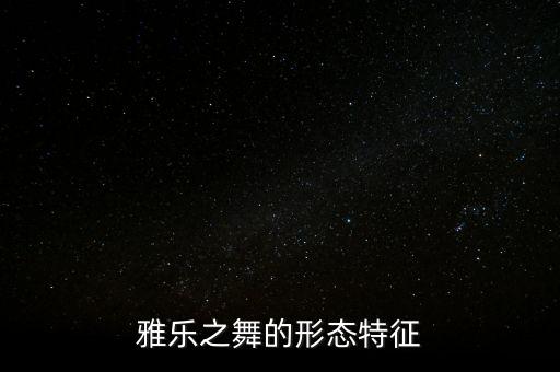 雅乐舞蹈以什么为主，雅乐之舞的生长习性
