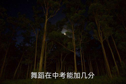 中考舞蹈艺考加多少分能上高中，舞蹈10J考出后 高中加分么几分