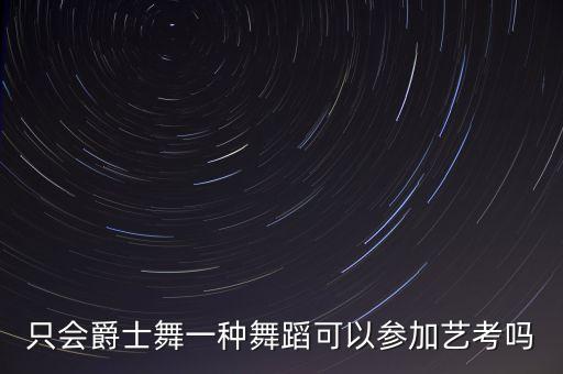 只会爵士舞一种舞蹈可以参加艺考吗