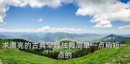 求漂亮的古典伞舞独舞简单一点稍短一点的