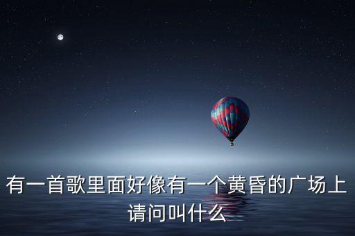 有一首歌里面好像有一个黄昏的广场上请问叫什么