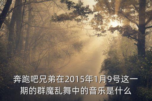 奔跑吧兄弟在2015年1月9号这一期的群魔乱舞中的音乐是什么
