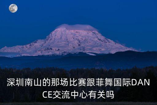深圳南山的那场比赛跟菲舞国际DANCE交流中心有关吗