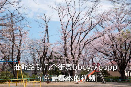 谁能给我几个街舞bboy或poppin 的最基本的视频