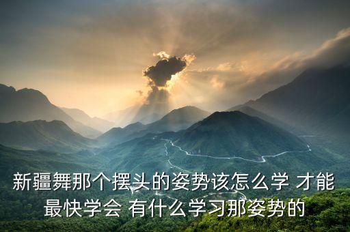 新疆舞男士基本步法视频，新疆舞那个摆头的姿势该怎么学 才能最快学会 有什么学习那姿势的