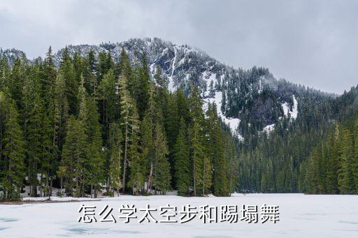 怎么学太空步和踢塌舞