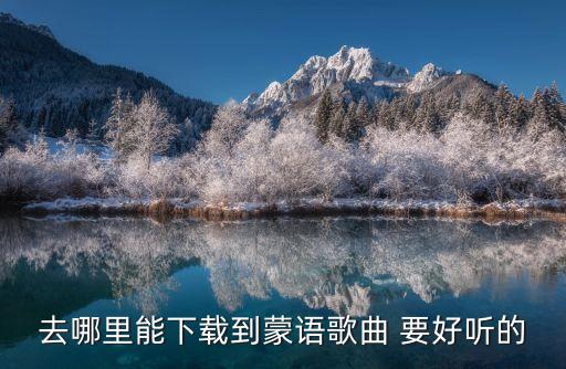 哪里能找到蒙文歌曲蓝色呼唤，到哪网站能下载到MP3格式的蒙文歌曲啊