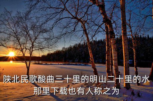陕北民歌酸曲三十里的明山二十里的水那里下载也有人称之为