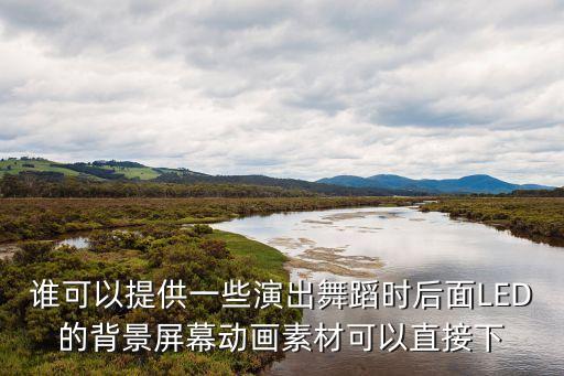 谁可以提供一些演出舞蹈时后面LED的背景屏幕动画素材可以直接下