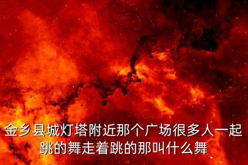 金乡县城灯塔附近那个广场很多人一起跳的舞走着跳的那叫什么舞