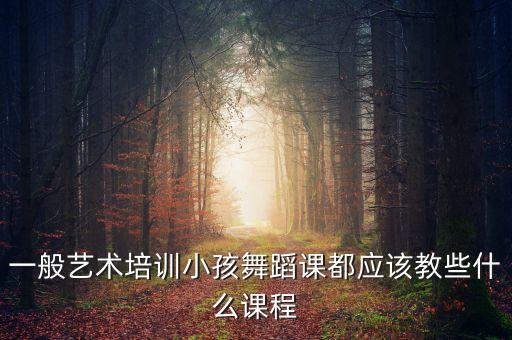 一般艺术培训小孩舞蹈课都应该教些什么课程
