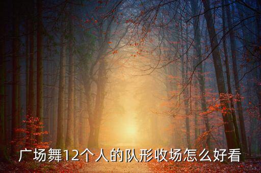 广场舞12个人的队形收场怎么好看