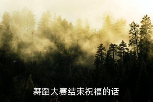 舞蹈大赛结束祝福的话