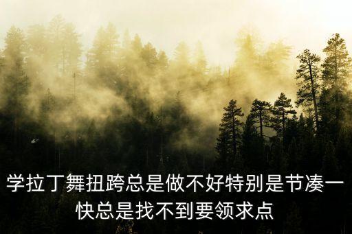 拉丁舞扭胯不会怎么办，拉丁舞跳舞的时候怎么扭跨
