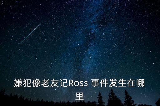 嫌犯像老友记Ross 事件发生在哪里