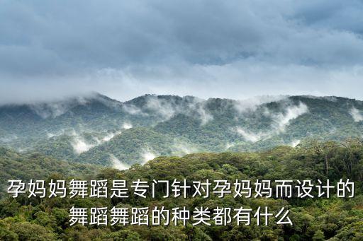 孕妈妈舞蹈是专门针对孕妈妈而设计的舞蹈舞蹈的种类都有什么