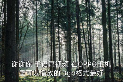 谢谢您手语舞分解慢动作，谢谢你 手语舞视频 在OPPO手机里可以播放的 3gp格式最好