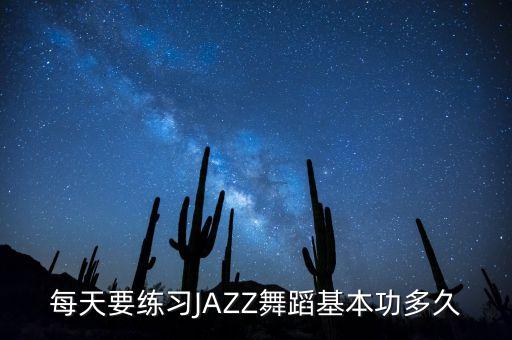 每天要练习JAZZ舞蹈基本功多久