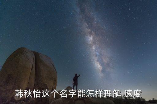 韩秋怡这个名字能怎样理解 速度
