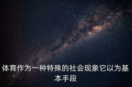 体育作为一种特殊的社会现象它以为基本手段