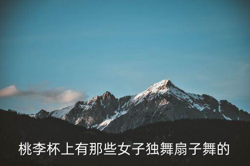 桃李杯上有那些女子独舞扇子舞的
