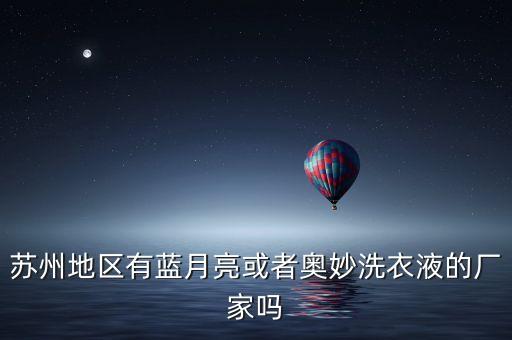 苏州地区有蓝月亮或者奥妙洗衣液的厂家吗