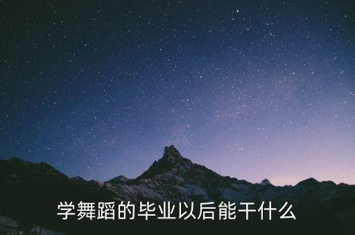 学舞蹈的毕业以后能干什么