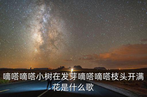 嘀嗒嘀嗒小树在发芽嘀嗒嘀嗒枝头开满花是什么歌