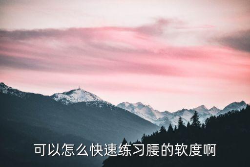 怎么样才能把腰练软，怎么样把腰练软本人舞蹈专业