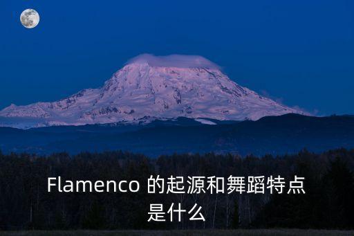Flamenco 的起源和舞蹈特点是什么