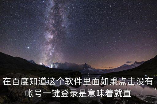 在百度知道这个软件里面如果点击没有帐号一键登录是意味着就直