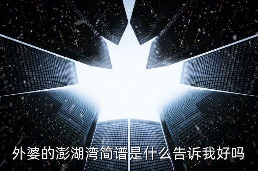 外婆的澎湖湾歌曲简谱，外婆的澎湖湾简谱是什么告诉我好吗