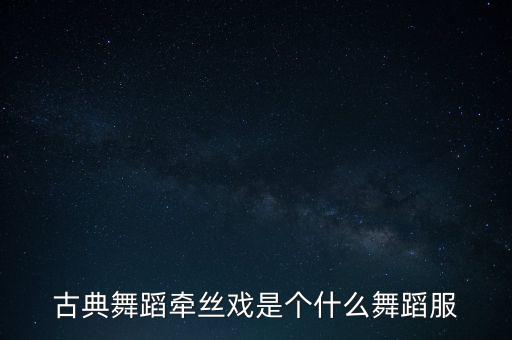 古典舞蹈牵丝戏是个什么舞蹈服