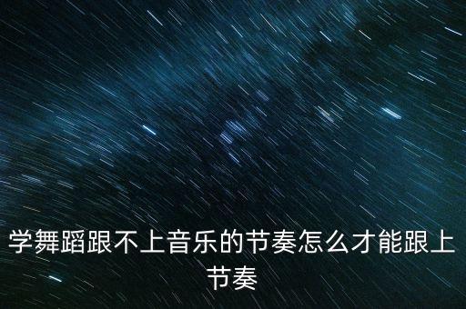 广场舞怎么跟上节拍，学舞蹈跟不上音乐的节奏怎么才能跟上节奏