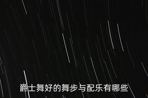 爵士舞好的舞步与配乐有哪些