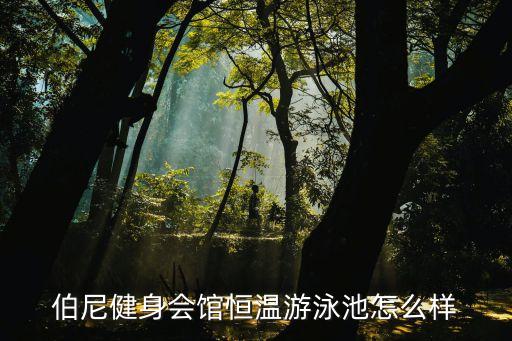 伯尼健身会馆恒温游泳池怎么样