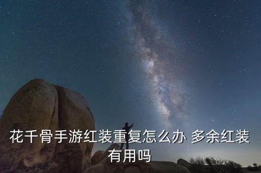 花千骨手游红装重复怎么办 多余红装有用吗