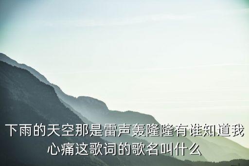 下雨的天空那是雷声轰隆隆有谁知道我心痛这歌词的歌名叫什么