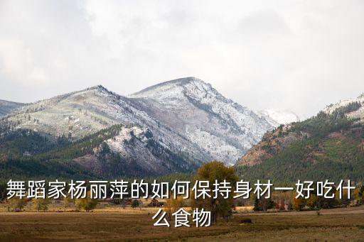 舞蹈家杨丽萍的如何保持身材一好吃什么食物