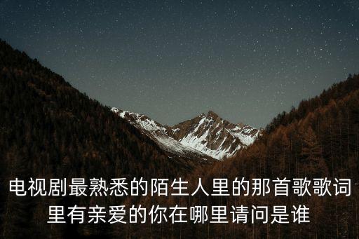 电视剧最熟悉的陌生人里的那首歌歌词里有亲爱的你在哪里请问是谁