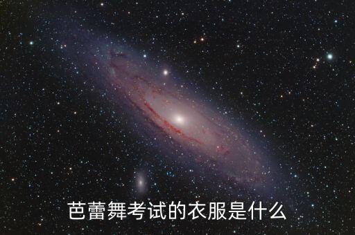 芭蕾舞考试的衣服是什么