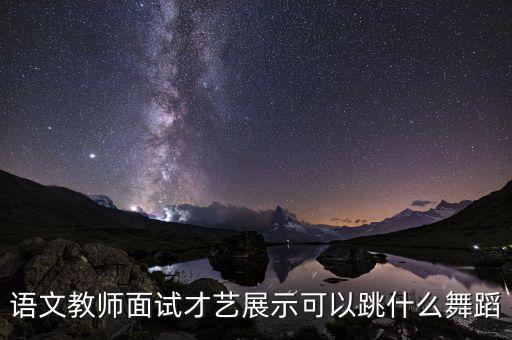 语文教师面试才艺展示可以跳什么舞蹈