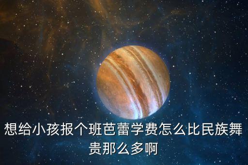想给小孩报个班芭蕾学费怎么比民族舞贵那么多啊