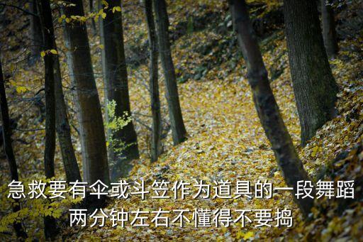 急救要有伞或斗笠作为道具的一段舞蹈两分钟左右不懂得不要捣