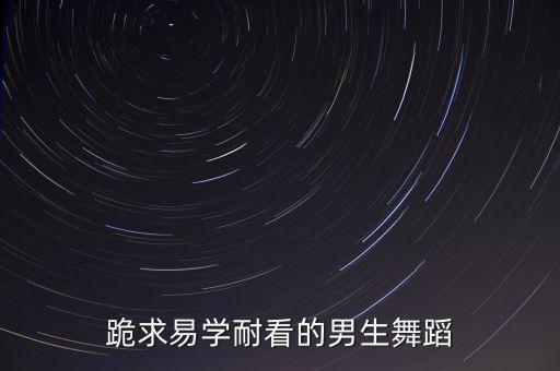 跪求易学耐看的男生舞蹈