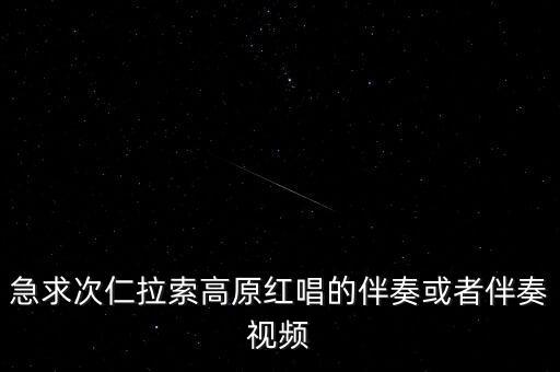 急求次仁拉索高原红唱的伴奏或者伴奏视频