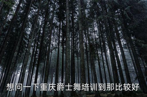 想问一下重庆爵士舞培训到那比较好