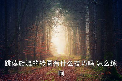 跳傣族舞的转圈有什么技巧吗 怎么练啊