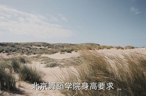 考上北京舞蹈学院身高要有多高，考北舞表教和编导的身高要求