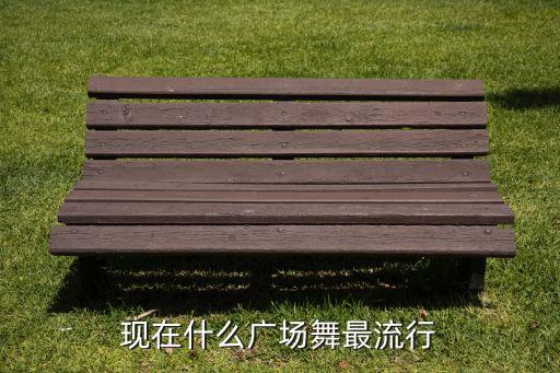 现在什么广场舞最流行